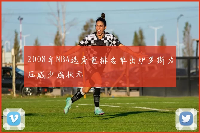 2008年NBA选秀重排名单出炉罗斯力压威少成状元