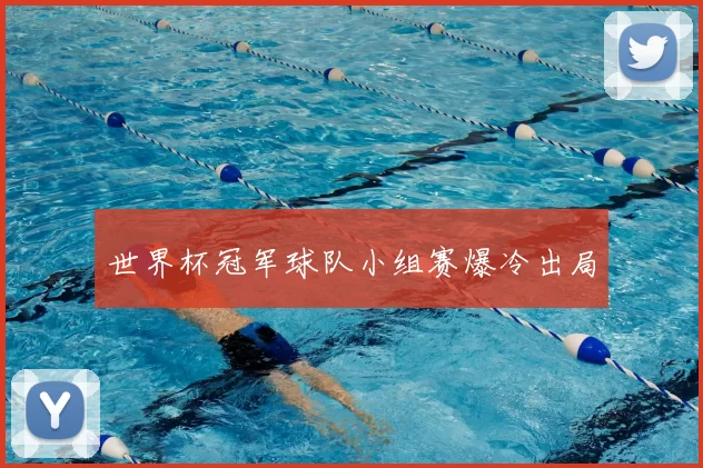 世界杯冠军球队小组赛爆冷出局