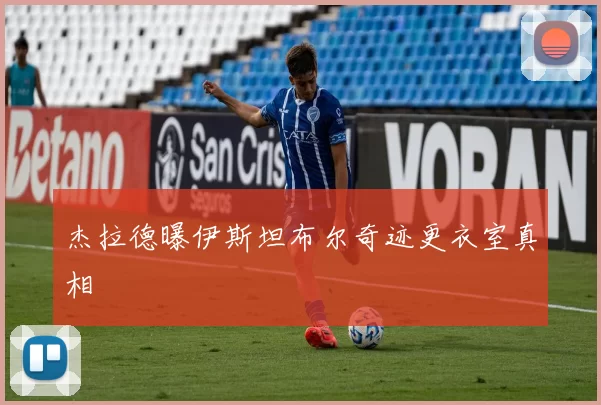 杰拉德曝伊斯坦布尔奇迹更衣室真相