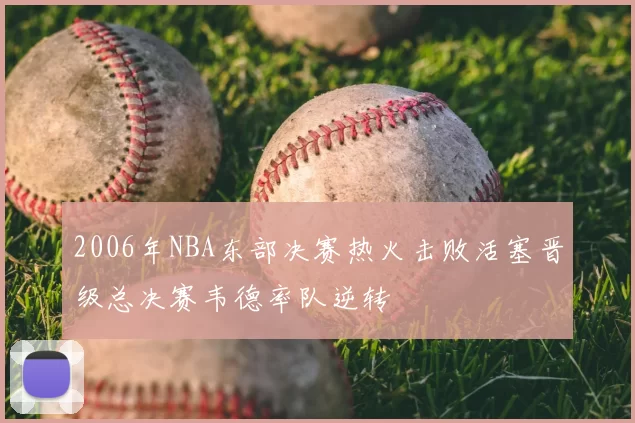 2006年NBA东部决赛热火击败活塞晋级总决赛韦德率队逆转