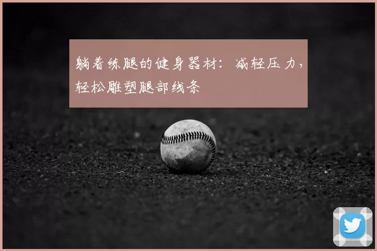 躺着练腿的健身器材:减轻压力,轻松雕塑腿部线条