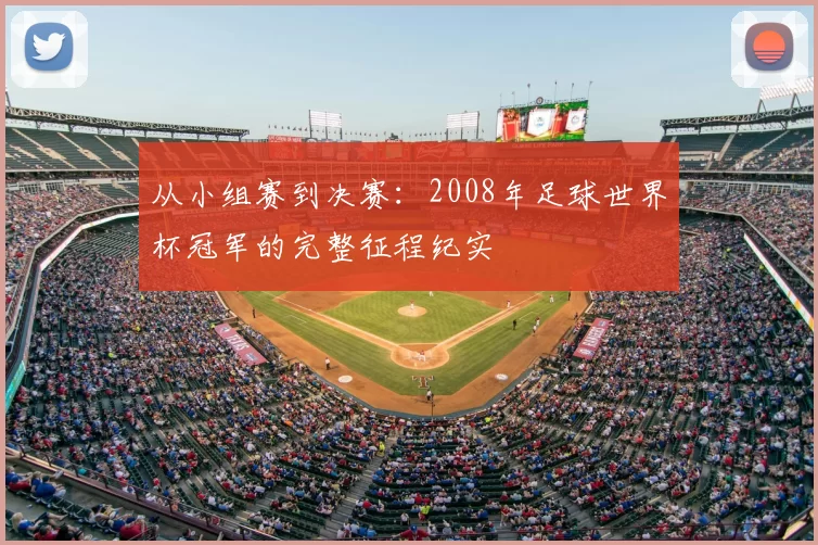 从小组赛到决赛：2008年足球世界杯冠军的完整征程纪实