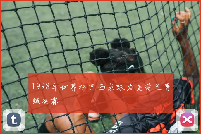 1998年世界杯巴西点球力克荷兰晋级决赛