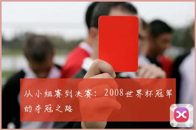 从小组赛到决赛：2008世界杯冠军的夺冠之路