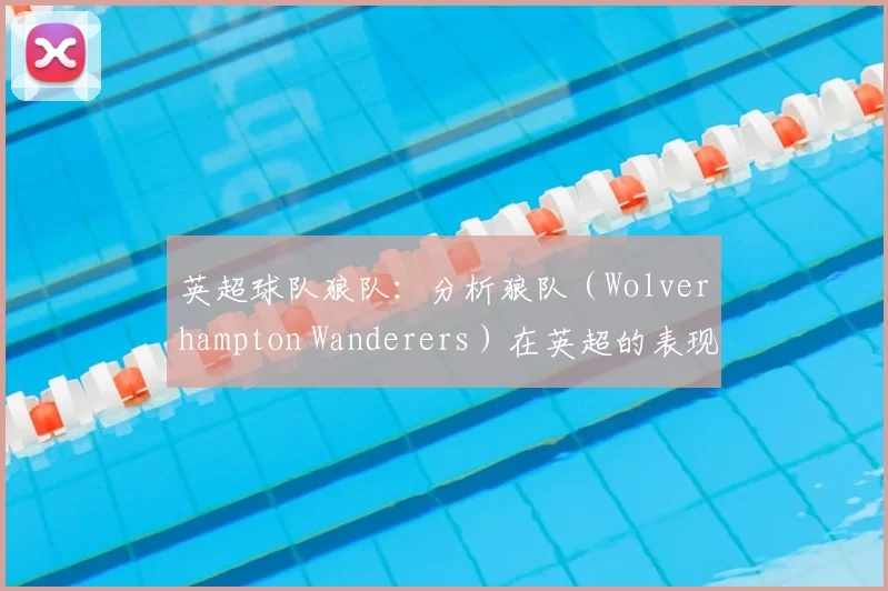 英超球队狼队：分析狼队（Wolverhampton Wanderers）在英超的表现。