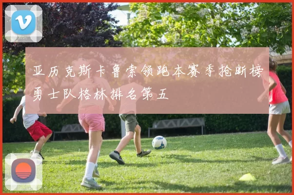 亚历克斯卡鲁索领跑本赛季抢断榜勇士队格林排名第五