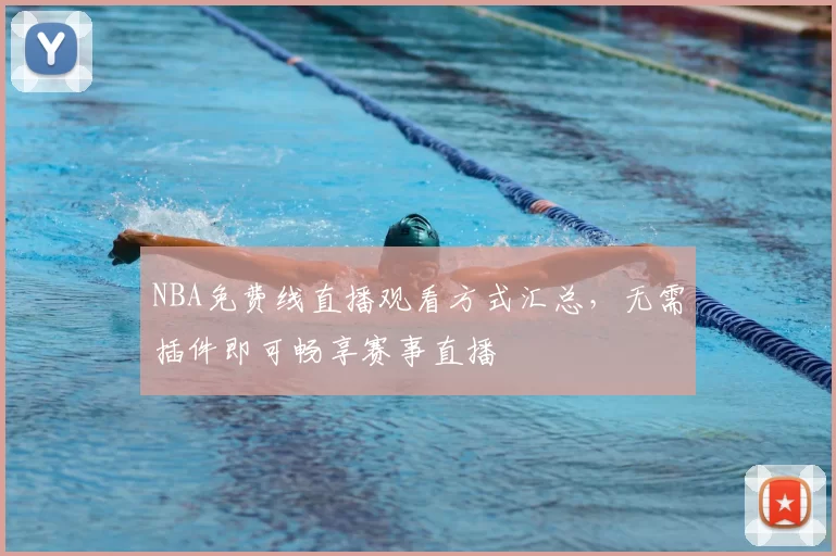 NBA免费线直播观看方式汇总,无需插件即可畅享赛事直播