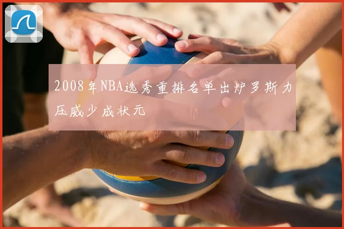 2008年NBA选秀重排名单出炉罗斯力压威少成状元