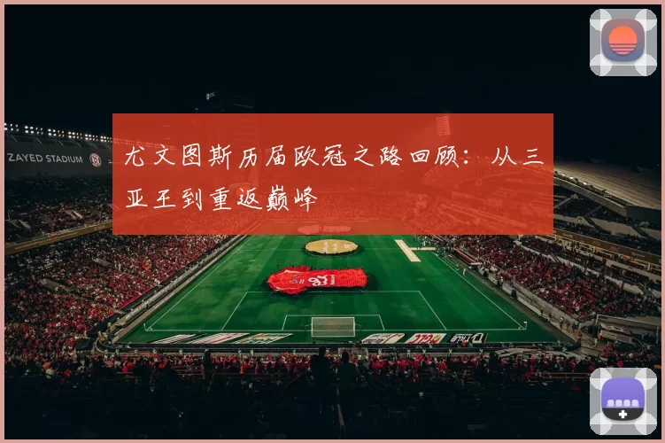 尤文图斯历届欧冠之路回顾：从三亚王到重返巅峰