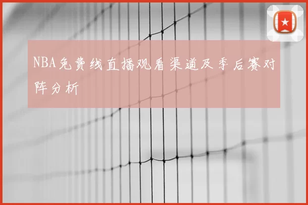 NBA免费线直播观看渠道及季后赛对阵分析