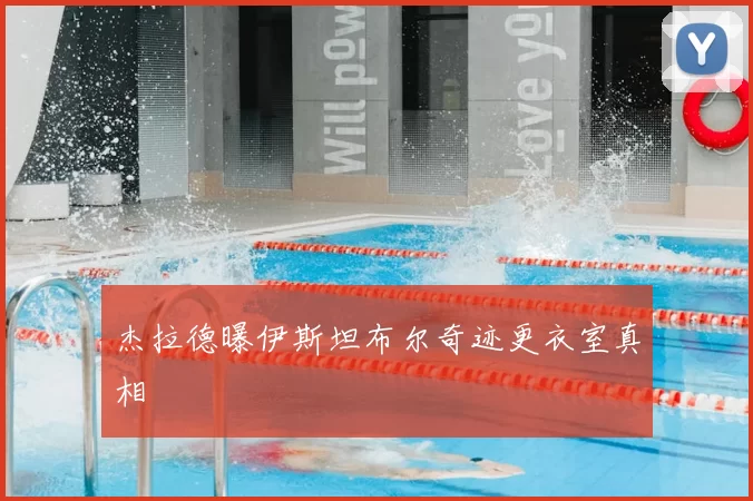 杰拉德曝伊斯坦布尔奇迹更衣室真相