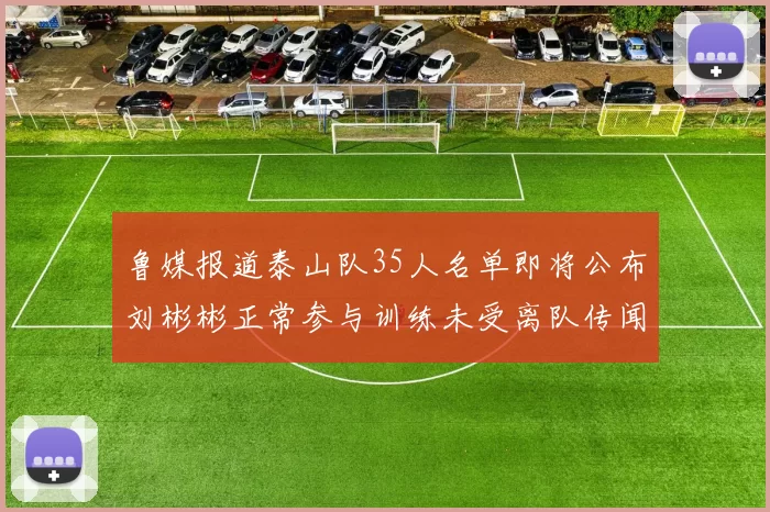 鲁媒报道泰山队35人名单即将公布刘彬彬正常参与训练未受离队传闻影响