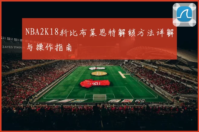 NBA2K18科比布莱恩特解锁方法详解与操作指南