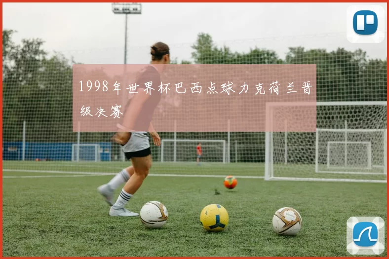1998年世界杯巴西点球力克荷兰晋级决赛
