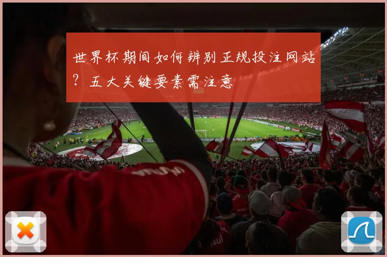 世界杯期间如何辨别正规投注网站？五大关键要素需注意