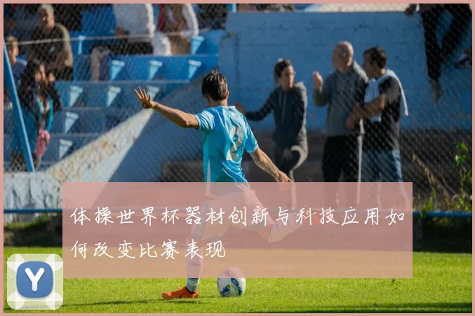 体操世界杯器材创新与科技应用如何改变比赛表现