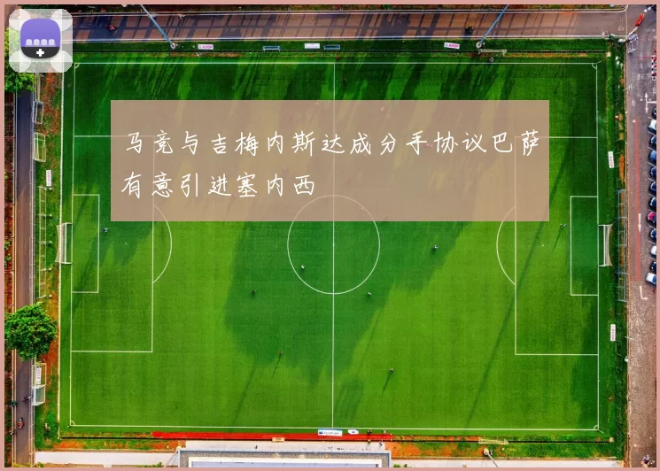马竞与吉梅内斯达成分手协议巴萨有意引进塞内西