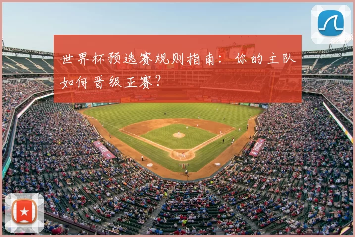 世界杯预选赛规则指南：你的主队如何晋级正赛？