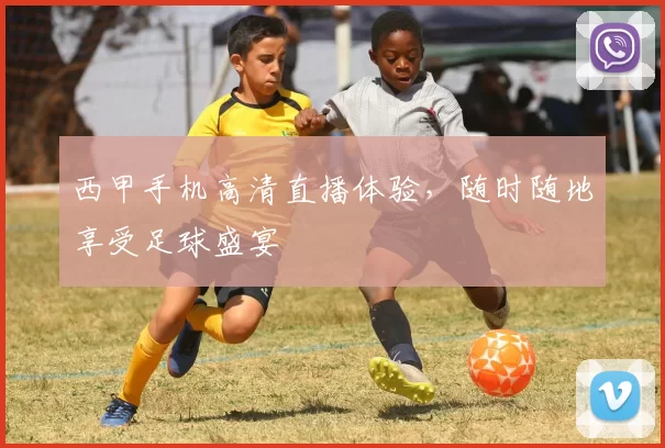 西甲手机高清直播体验,随时随地享受足球盛宴