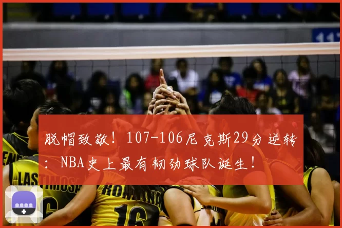 脱帽致敬!107-106尼克斯29分逆转:NBA史上最有韧劲球队诞生!