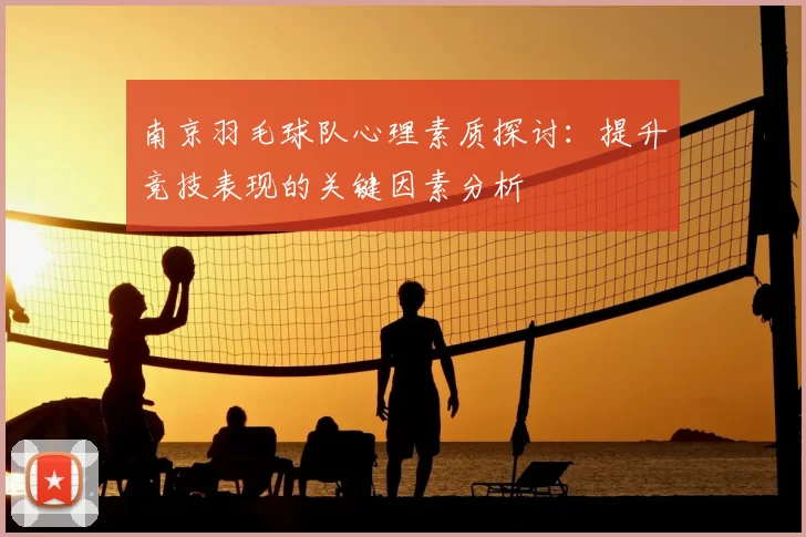 南京羽毛球队心理素质探讨:提升竞技表现的关键因素分析