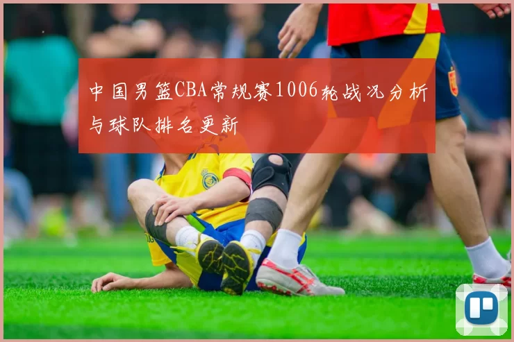 中国男篮CBA常规赛1006轮战况分析与球队排名更新