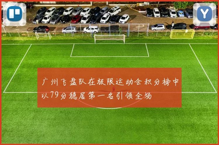 广州飞盘队在极限运动会积分榜中以79分稳居第一名引领全场