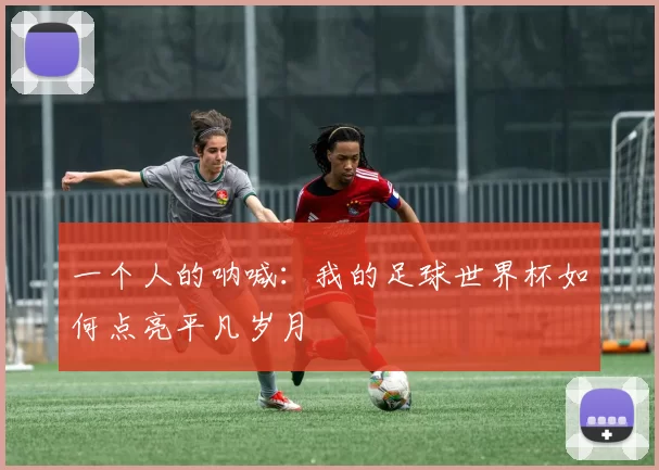 一个人的呐喊：我的足球世界杯如何点亮平凡岁月