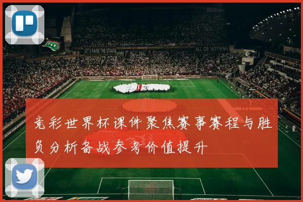 竞彩世界杯课件聚焦赛事赛程与胜负分析备战参考价值提升