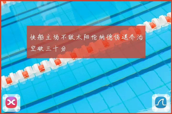 快船主场不敌太阳伦纳德伤退乔治空砍三十分