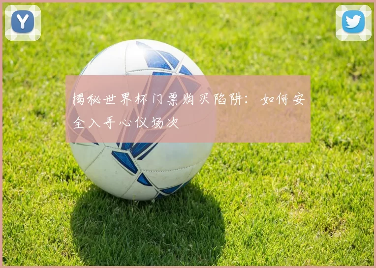 揭秘世界杯门票购买陷阱：如何安全入手心仪场次
