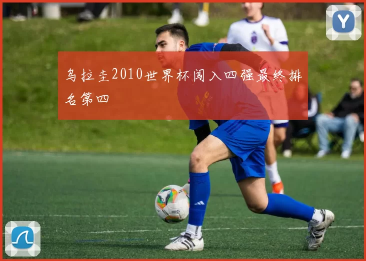 乌拉圭2010世界杯闯入四强最终排名第四