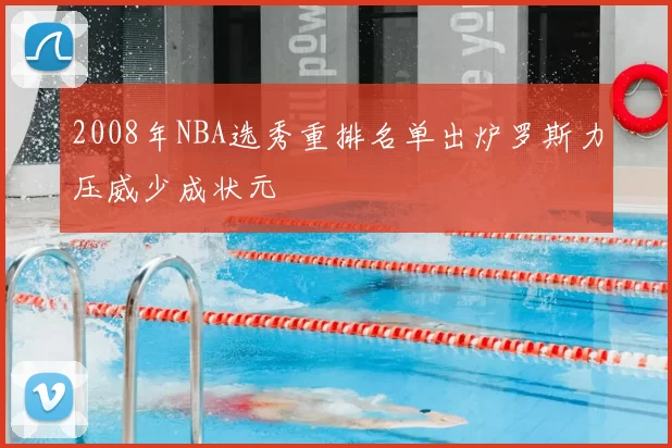 2008年NBA选秀重排名单出炉罗斯力压威少成状元