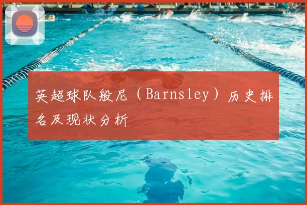 英超球队般尼(Barnsley)历史排名及现状分析