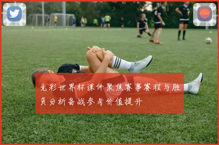 竞彩世界杯课件聚焦赛事赛程与胜负分析备战参考价值提升