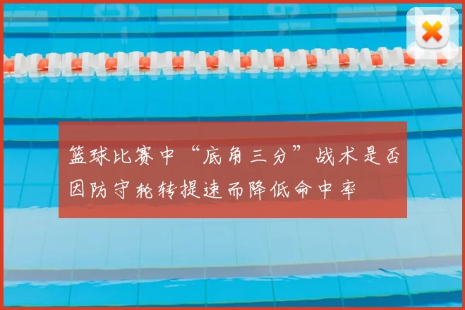 篮球比赛中“底角三分”战术是否因防守轮转提速而降低命中率