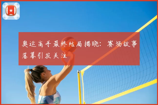 奥运高手最终结局揭晓:赛场故事落幕引发关注