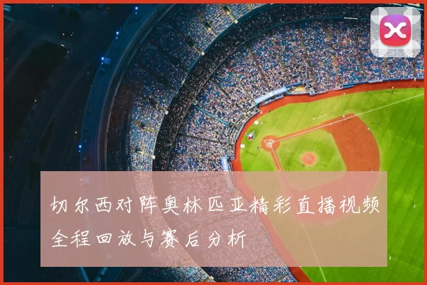 切尔西对阵奥林匹亚精彩直播视频全程回放与赛后分析