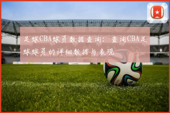 足球CBA球员数据查询:查询CBA足球球员的详细数据与表现