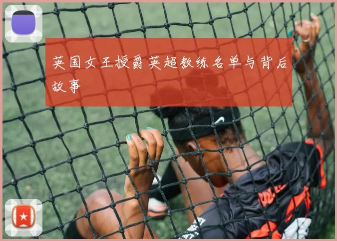 英国女王授爵英超教练名单与背后故事