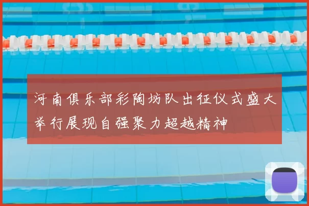 河南俱乐部彩陶坊队出征仪式盛大举行展现自强聚力超越精神