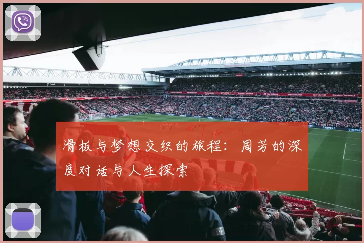 滑板与梦想交织的旅程:周芳的深度对话与人生探索