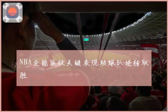 NBA全能匪徒关键表现助球队逆转取胜