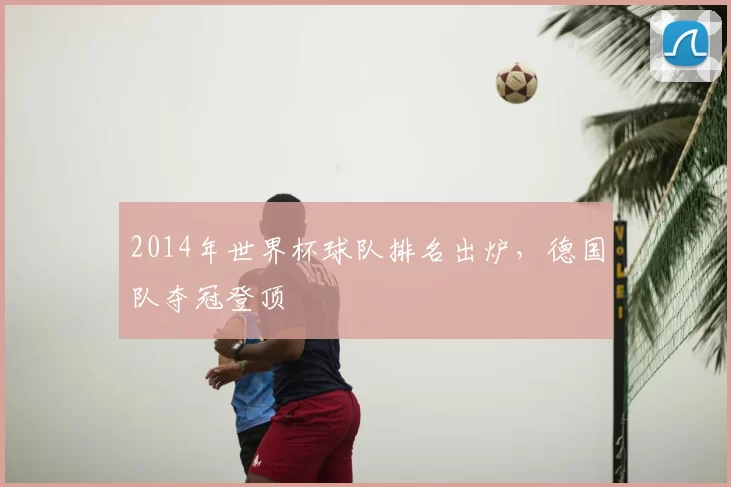 2014年世界杯球队排名出炉,德国队夺冠登顶