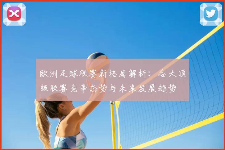 欧洲足球联赛新格局解析:各大顶级联赛竞争态势与未来发展趋势