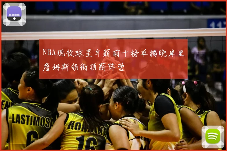 NBA现役球星年薪前十榜单揭晓库里詹姆斯领衔顶薪阵营