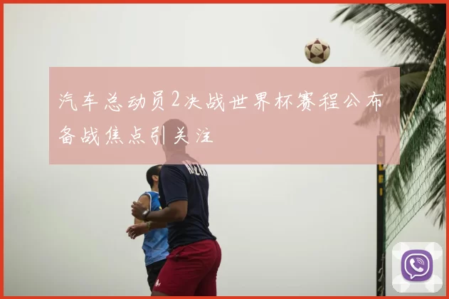 汽车总动员2决战世界杯赛程公布 备战焦点引关注