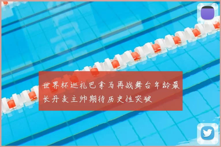 世界杯巡礼巴拿马再战舞台年龄最长丹麦主帅期待历史性突破