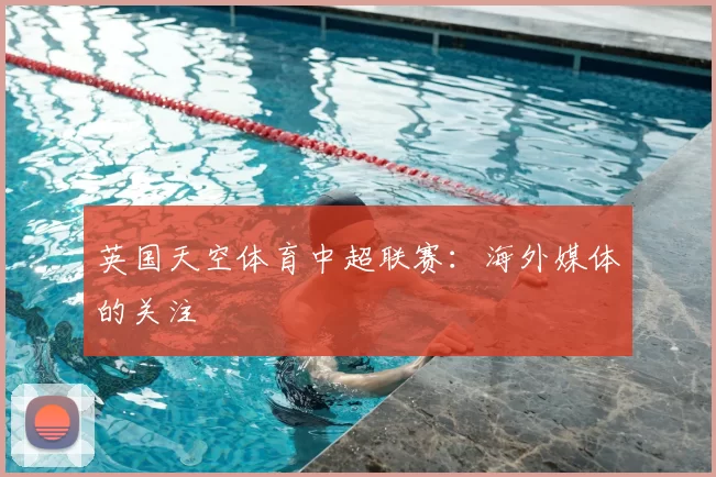 英国天空体育中超联赛：海外媒体的关注