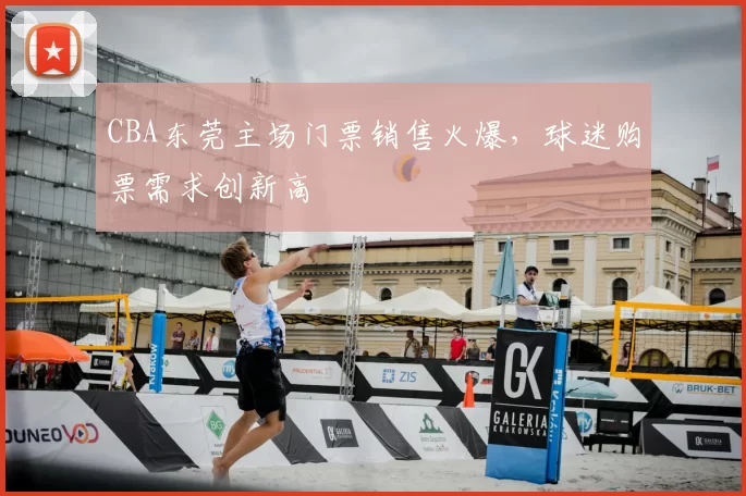 CBA东莞主场门票销售火爆，球迷购票需求创新高